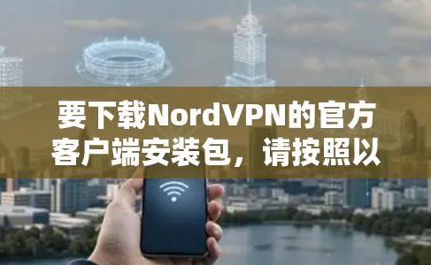 要下载NordVPN的官方客户端安装包，请按照以下步骤操作