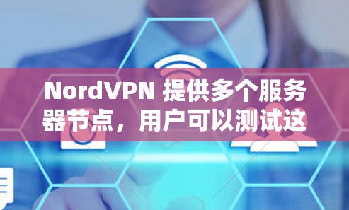 NordVPN 提供多个服务器节点，用户可以测试这些节点的速度和性能。以下是一些关于如何测试NordVPN 节点速度的步骤和建议