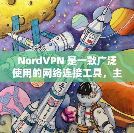 NordVPN 是一款广泛使用的网络连接工具，主要功能包括提供匿名网络访问、保护隐私和安全。以下是对 NordVPN 的详细介绍