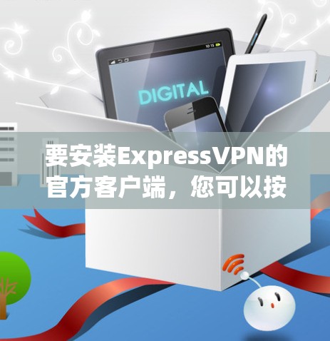 要安装ExpressVPN的官方客户端，您可以按照以下步骤操作