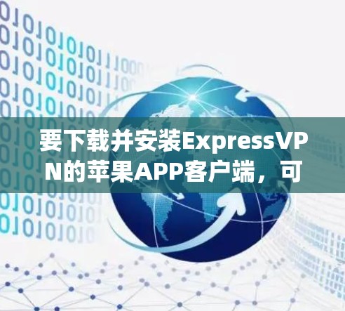 要下载并安装ExpressVPN的苹果APP客户端，可以按照以下步骤操作
