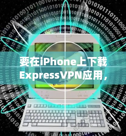 要在iPhone上下载ExpressVPN应用，请按照以下步骤操作