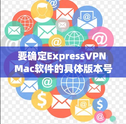 要确定ExpressVPN Mac软件的具体版本号，可以按照以下步骤操作