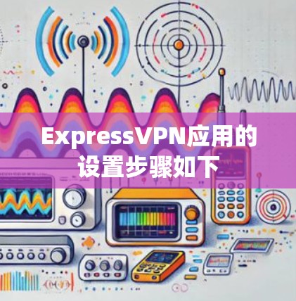 ExpressVPN应用的设置步骤如下