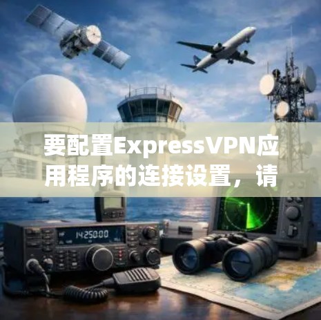 要配置ExpressVPN应用程序的连接设置，请按照以下步骤操作