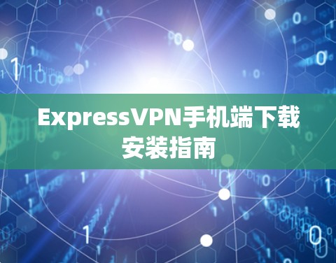 ExpressVPN手机端下载安装指南