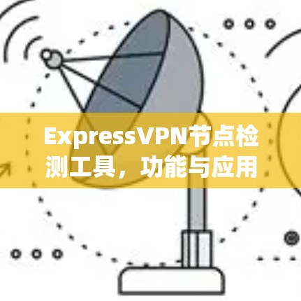 ExpressVPN节点检测工具，功能与应用分析