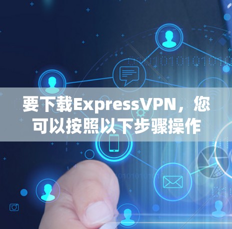 要下载ExpressVPN，您可以按照以下步骤操作