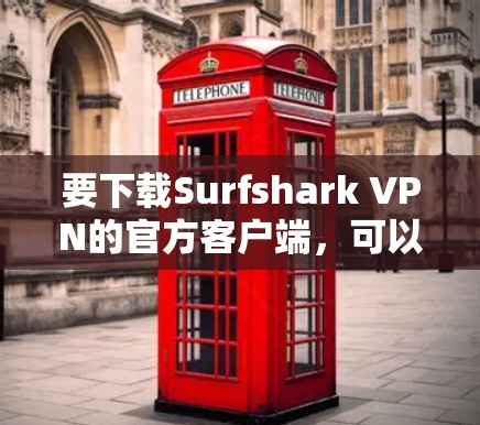 要下载Surfshark VPN的官方客户端，可以按照以下步骤操作