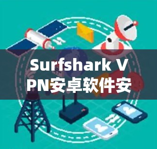 Surfshark VPN安卓软件安装指南