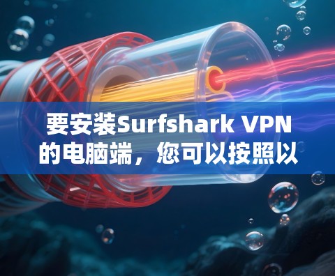 要安装Surfshark VPN的电脑端，您可以按照以下步骤操作