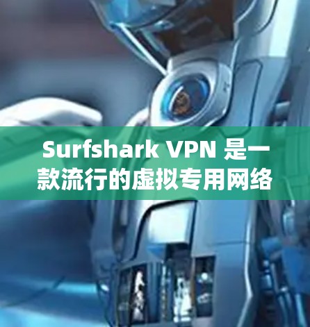 Surfshark VPN 是一款流行的虚拟专用网络（VPN）服务提供商，支持多种操作系统，包括 Windows。以下是关于 Surfshark VPN Windows 版本的一些详细信息