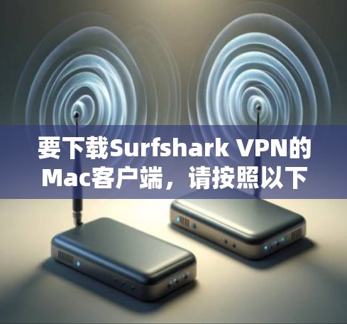 要下载Surfshark VPN的Mac客户端，请按照以下步骤操作