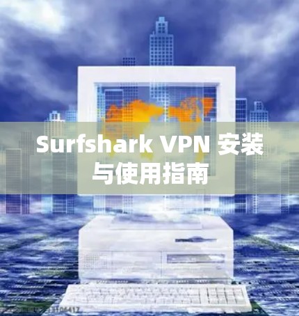 Surfshark VPN 安装与使用指南