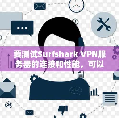 要测试Surfshark VPN服务器的连接和性能，可以按照以下步骤操作