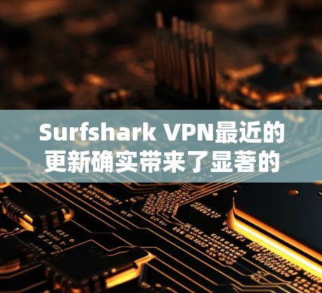 Surfshark VPN最近的更新确实带来了显著的改进和新功能，以下是其最新版本的主要亮点