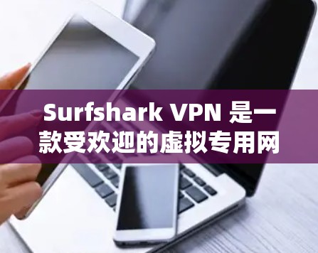 Surfshark VPN 是一款受欢迎的虚拟专用网络（VPN）服务提供商，提供高效、安全的网络保护。以下是如何下载 Surfshark VPN 应用的步骤