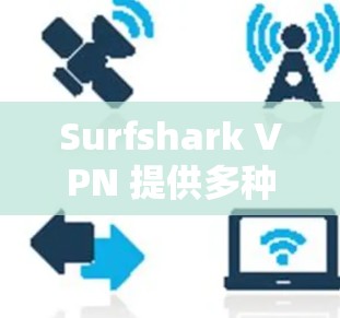 Surfshark VPN 提供多种客户端和解决方案，以满足不同用户的需求。以下是详细的客户端列表和相关信息