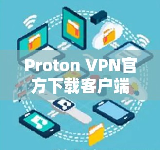 Proton VPN官方下载客户端指南