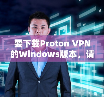 要下载Proton VPN的Windows版本，请按照以下步骤操作