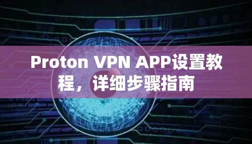 Proton VPN APP设置教程，详细步骤指南
