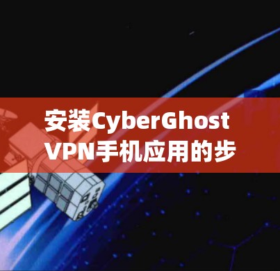 安装CyberGhost VPN手机应用的步骤如下