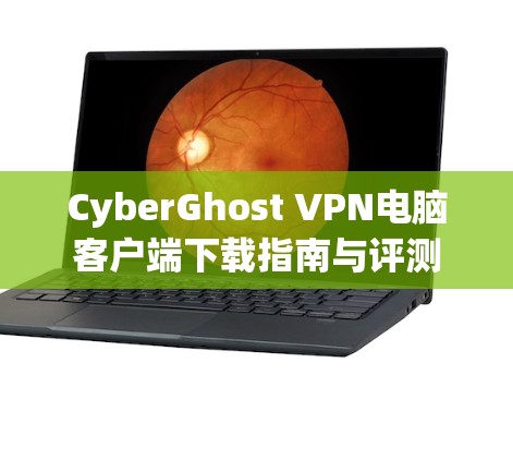 CyberGhost VPN电脑客户端下载指南与评测