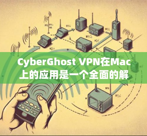 CyberGhost VPN在Mac上的应用是一个全面的解决方案，适合需要保护隐私和安全的用户。以下是对其应用情况的详细分析