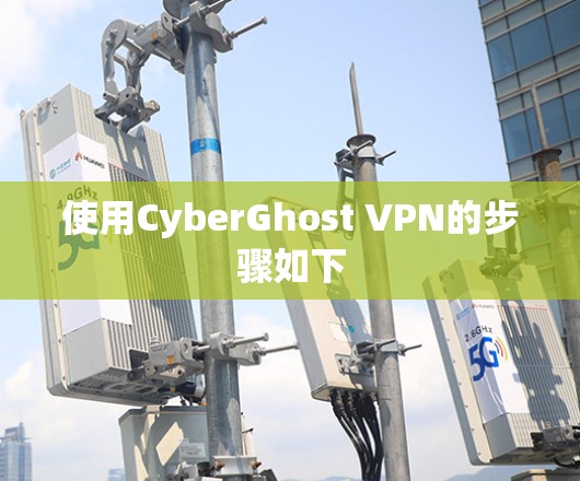 使用CyberGhost VPN的步骤如下