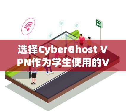 选择CyberGhost VPN作为学生使用的VPN服务，可以从以下几个方面进行优化和选择