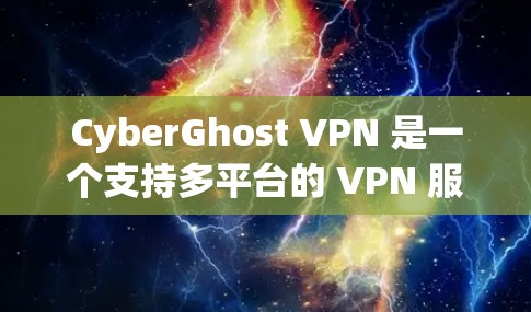 CyberGhost VPN 是一个支持多平台的 VPN 服务，用户可以根据自己的需求选择适合的平台进行下载。以下是 CyberGhost VPN 的主要支持平台及下载方法