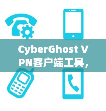 CyberGhost VPN客户端工具，保护隐私，确保安全