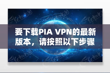 要下载PIA VPN的最新版本，请按照以下步骤操作
