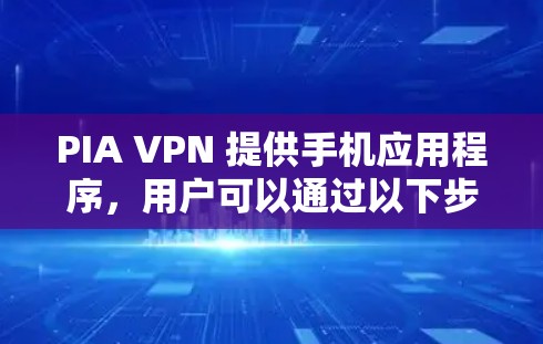 PIA VPN 提供手机应用程序，用户可以通过以下步骤获取和安装