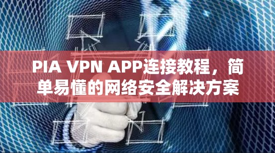 PIA VPN APP连接教程，简单易懂的网络安全解决方案