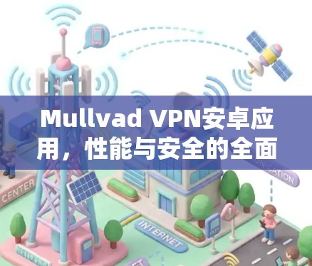 Mullvad VPN安卓应用，性能与安全的全面解析