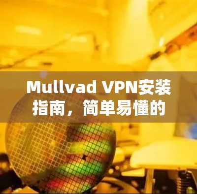 Mullvad VPN安装指南，简单易懂的设置步骤