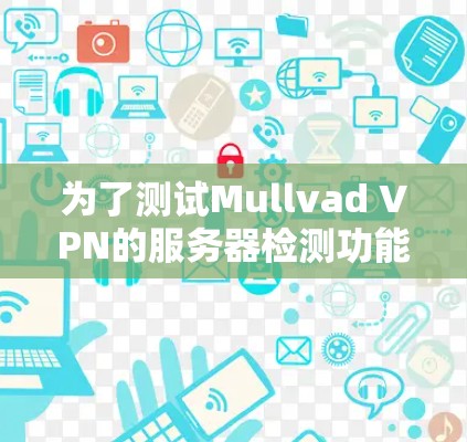 为了测试Mullvad VPN的服务器检测功能，您可以按照以下步骤进行