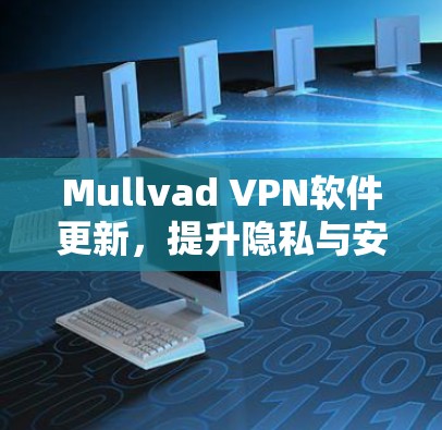 Mullvad VPN软件更新，提升隐私与安全能力