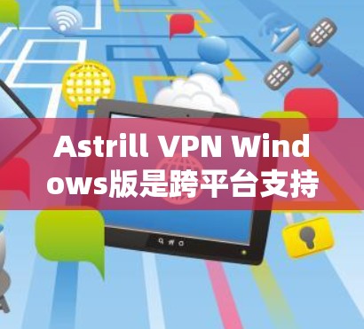 Astrill VPN Windows版是跨平台支持的VPN服务，提供快速、稳定且安全的网络连接。以下是详细的功能和使用步骤