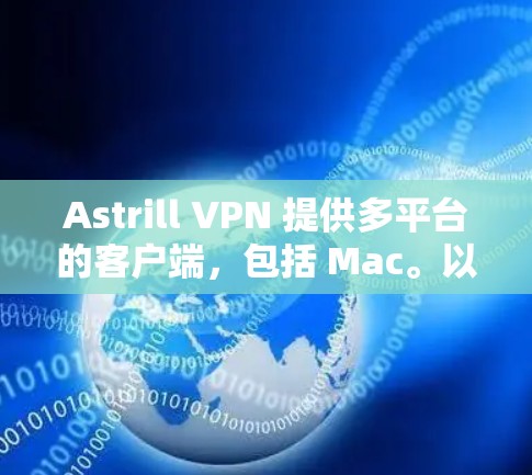 Astrill VPN 提供多平台的客户端，包括 Mac。以下是下载 Astrill VPN Mac 软件的步骤