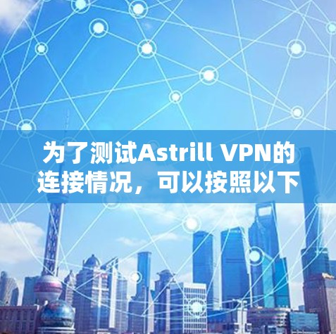 为了测试Astrill VPN的连接情况，可以按照以下步骤进行