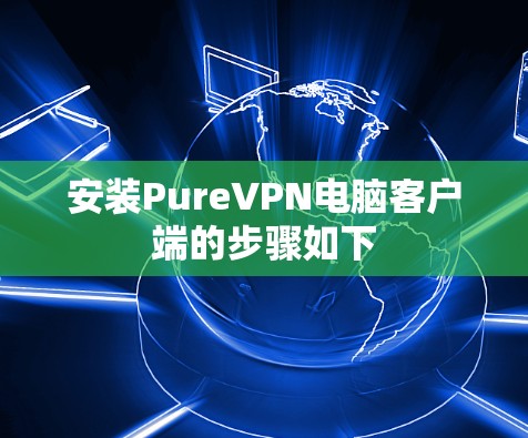 安装PureVPN电脑客户端的步骤如下