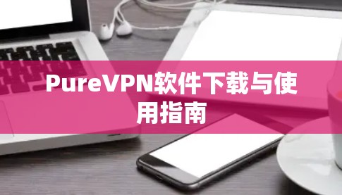 PureVPN软件下载与使用指南