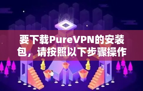 要下载PureVPN的安装包，请按照以下步骤操作