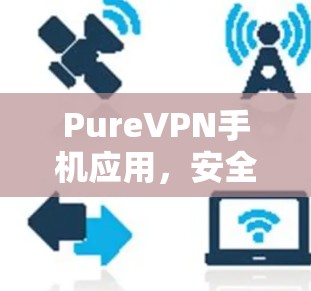PureVPN手机应用，安全隐私一键解锁