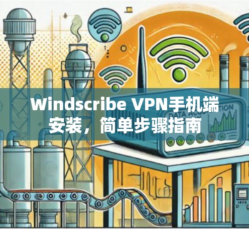 Windscribe VPN手机端安装，简单步骤指南