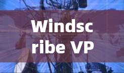 Windscribe VPN安装指南
