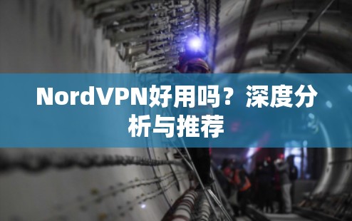 NordVPN好用吗？深度分析与推荐