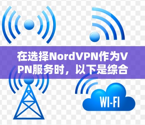 在选择NordVPN作为VPN服务时，以下是综合考虑后的建议和结论